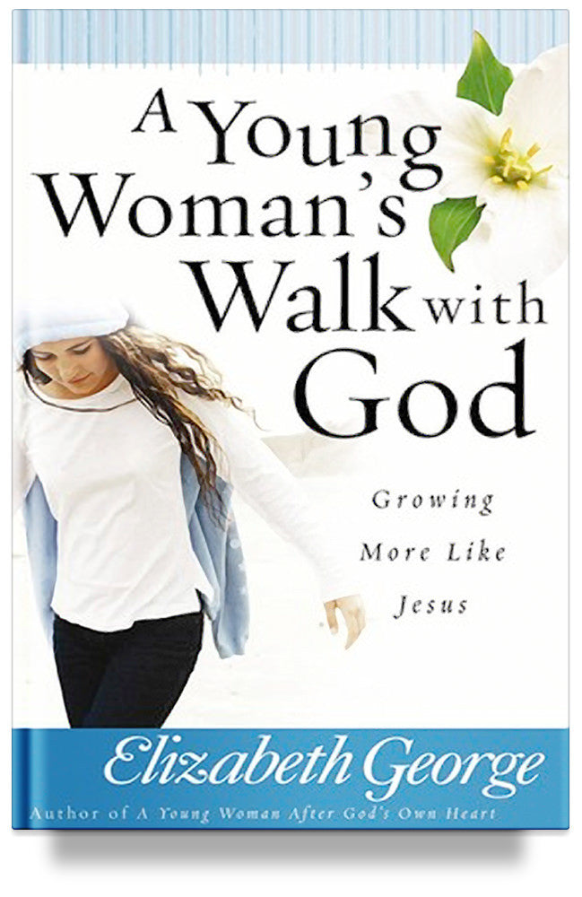 A Young Woman's Walk with God: Growing More Like Jesus by Elizabeth George