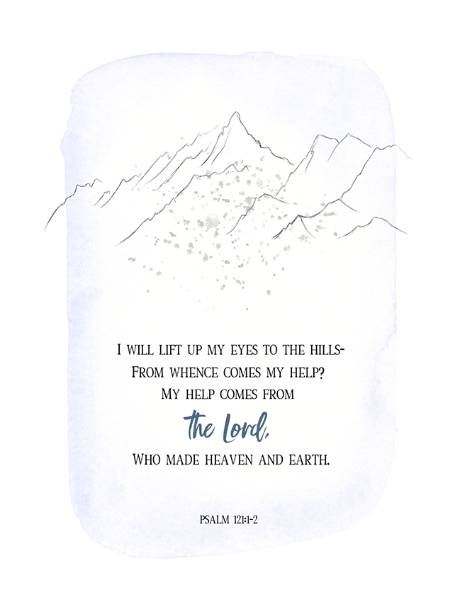 Psalms 121:1-8 I will lift up my eyes to the hills— From whence comes my  help? My help comes from the LORD, Who made heaven and earth. He will not  allow your