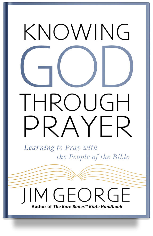 Knowing God Through Prayer: Learn to Pray with the Men and Women of the Bible by Jim George