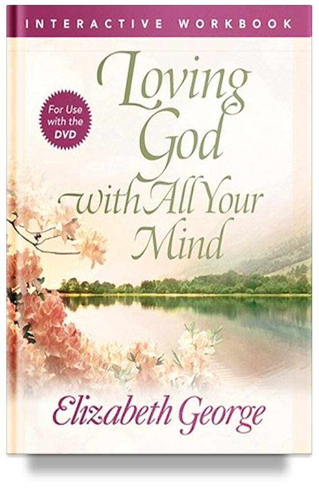 Loving God with All Your Mind Interactive Workbook By Elizabeth George