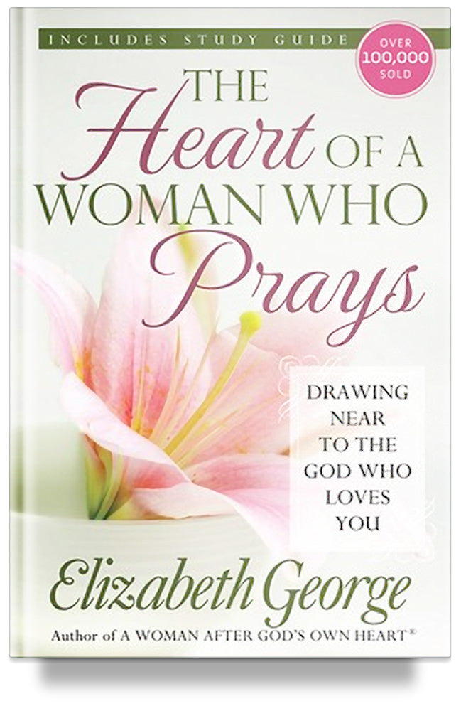 The Heart of a Woman Who Prays: Drawing Near to the God Who Loves You by Elizabeth George