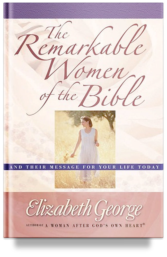 The Remarkable Women of the Bible: And Their Message for Your Life Today by Elizabeth George