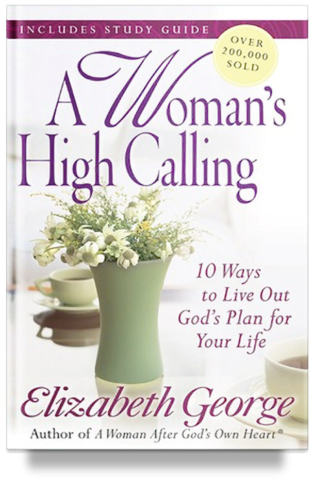 A Woman&#39;s High Calling: 10 Ways to Live Out God&#39;s Plan for Your Life by Elizabeth George