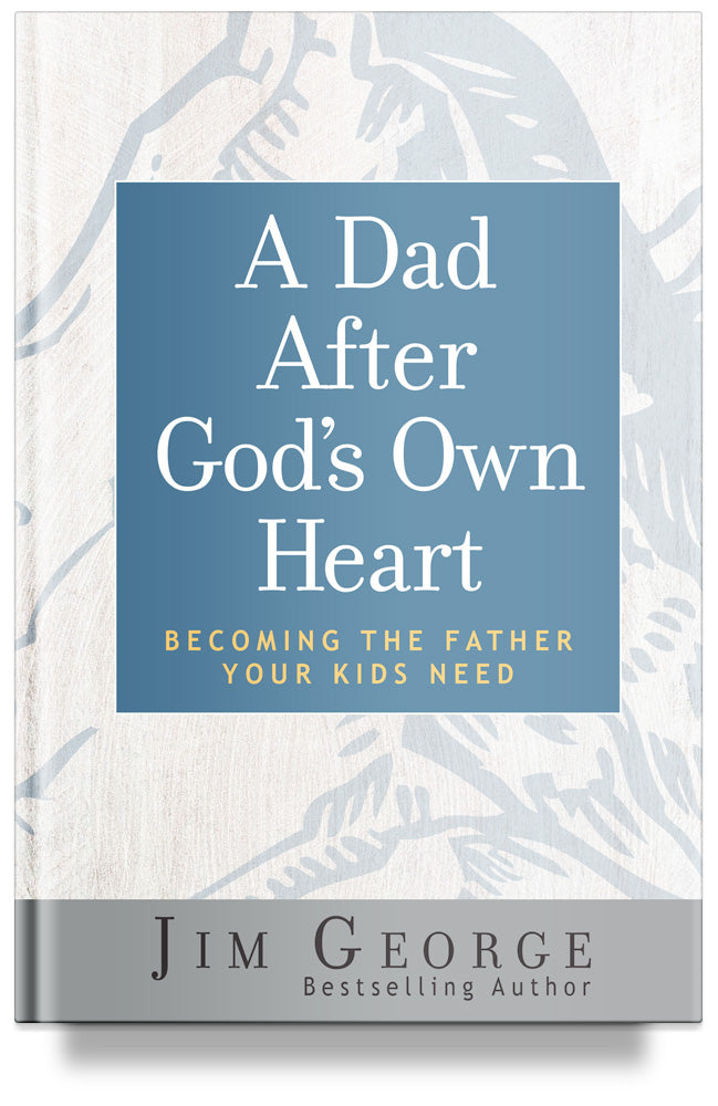 A Dad After God's Own Heart: Becoming the Father Your Kids Need by Jim George