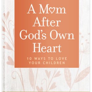 A Mom After God's Own Heart: 10 Ways to Love Your Children by Elizabeth George