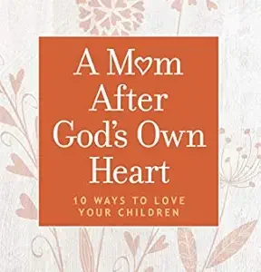A Mom After God's Own Heart: 10 Ways to Love Your Children by Elizabeth George
