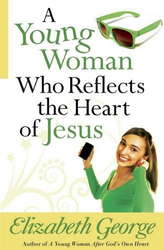 A Young Woman Who Reflects the Heart of Jesus By Elizabeth George
