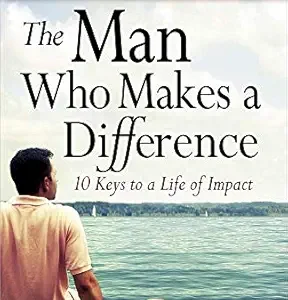 The Man Who Makes A Difference: 10 Keys to a Life of Impact by Jim George