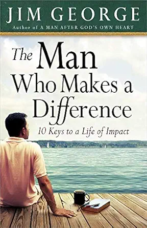 The Man Who Makes A Difference: 10 Keys to a Life of Impact by Jim George