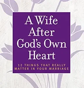 A Wife After God's Own Heart: 12 Things That Really Matter in Your Marriage by Elizabeth George