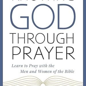 Knowing God Through Prayer: Learn to Pray with the Men and Women of the Bible by Jim George