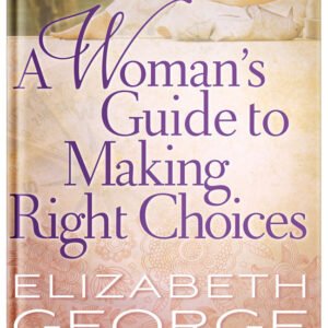 A Woman's Guide to Making Right Choices by Elizabeth George